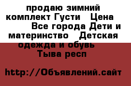 продаю зимний комплект Густи › Цена ­ 3 000 - Все города Дети и материнство » Детская одежда и обувь   . Тыва респ.